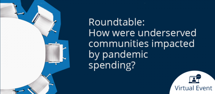 Roundtable: how were underserved communities impacted by pandemic spending? A virtual event.